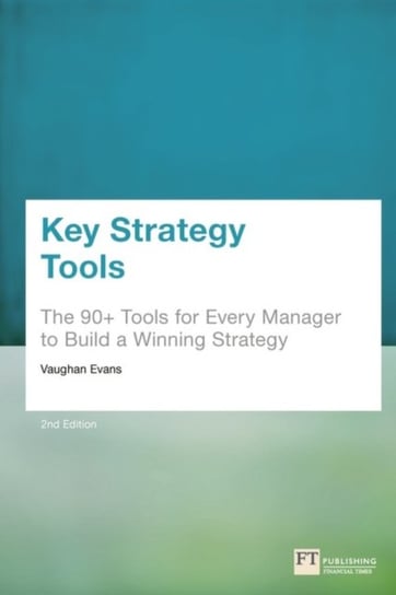 Key Strategy Tools: 88 Tools for Every Manager to Build a Winning Strategy Evans Vaughan