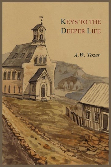 Keys to the Deeper Life Tozer A W