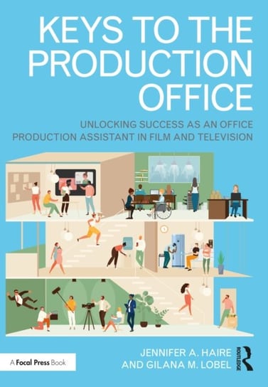 Keys to the Production Office: Unlocking Success as an Office Production Assistant in Film & Televis Jennifer A. Haire, Gilana M. Lobel
