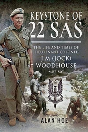 Keystone of 22 SAS. The Life and Times of Lieutenant Colonel J M (Jock) Woodhouse MBE MC Alan Hoe