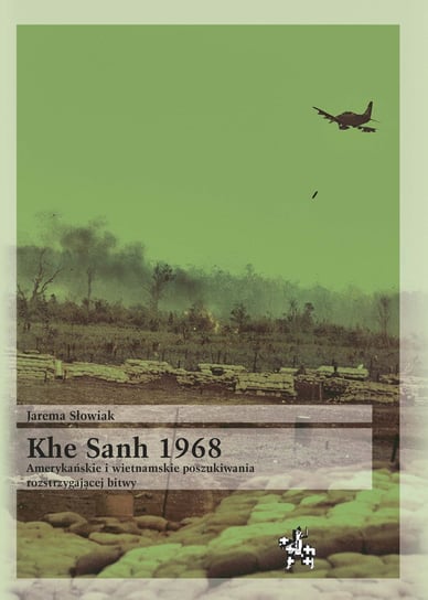 Khe Sanh 1968. Amerykańskie i wietnamskie poszukiwania rozstrzygającej bitwy Słowiak Jarema