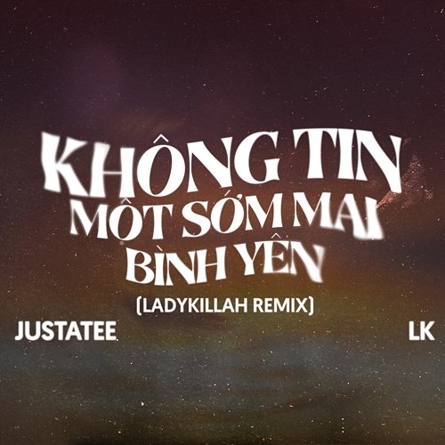 Không Tin Một Sớm Mai Bình Yên JustaTee & LK