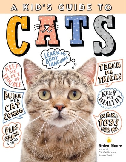 Kids Guide to Cats: How to Train, Care for, and Play and Communicate with Your Amazing Pet! Moore Arden