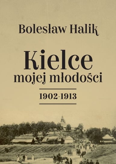 Kielce mojej młodości 1902-1913 Halik Bolesław