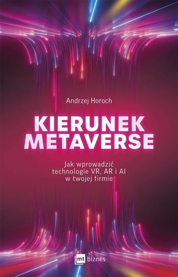 Kierunek metaverse. Jak wprowadzić technologie VR, AR i AI w twojej firmie Horoch Andrzej