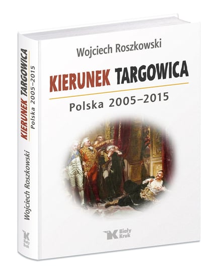 Kierunek Targowica. Polska 2005 – 2015 Roszkowski Wojciech