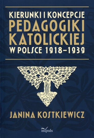 Kierunki i koncepcje pedagogiki katolickiej w Polsce 1918-1939 Kostkiewicz Janina