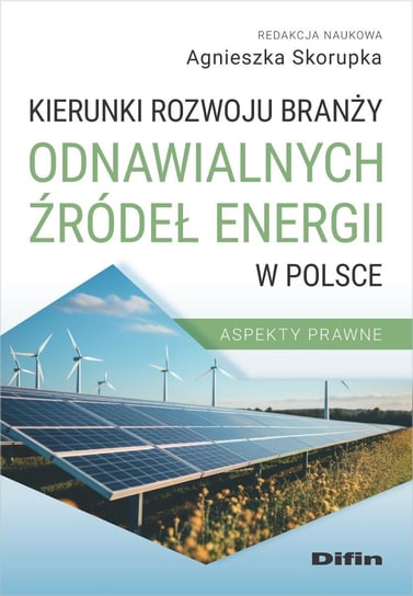 Kierunki rozwoju branży odnawialnych źródeł energii w Polsce. Aspekty prawne Opracowanie zbiorowe
