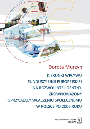 Kierunki wpływu funduszy unii europejskiej na rozwój inteligentny, zrównoważony i sprzyjający włączeniu społecznemu w Polsce po 2006 roku Murzyn Dorota