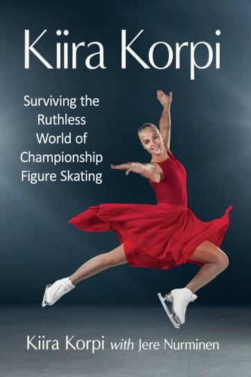 Kiira Korpi: Surviving the Ruthless World of Championship Figure Skating Kiira Korpi