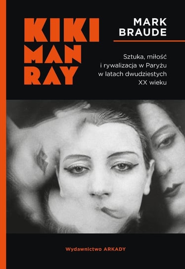 Kiki Man Ray. Sztuka, miłość i rywalizacja w Paryżu w latach dwudziestych XX wieku Braude Mark