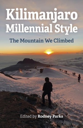 Kilimanjaro Millennial Style - The Mountain We Climbed Rodney Parks