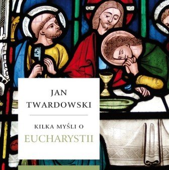Kilka myśli o Eucharystii Twardowski Jan