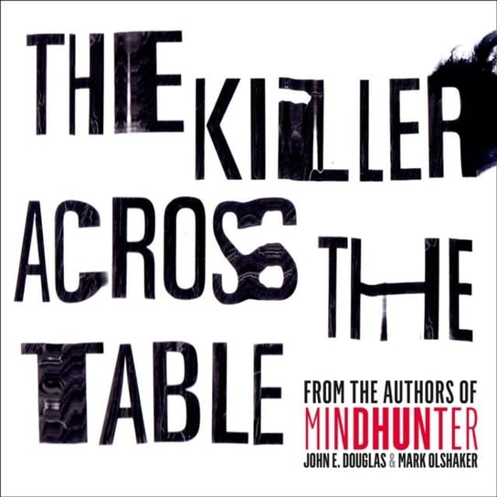 Killer Across the Table: From the authors of Mindhunter Douglas John E., Olshaker Mark