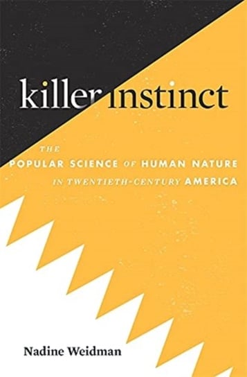 Killer Instinct. The Popular Science of Human Nature in Twentieth-Century America Nadine Weidman