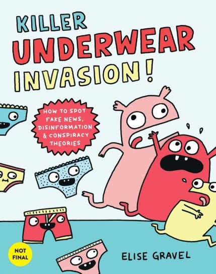 Killer Underwear Invasion!: How to Spot Fake News, Disinformation & Conspiracy Theories Elise Gravel