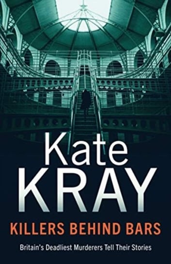 Killers Behind Bars: Britains Deadliest Murderers Tell Their Stories Kate Kray