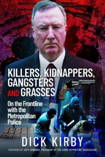 Killers, Kidnappers, Gangsters and Grasses: On the Frontline with the Metropolitan Police Dick Kirby