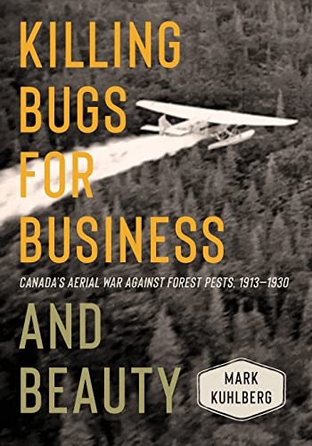 Killing Bugs for Business and Beauty. Canadas Aerial War against Forest Pests, 1913-1930 Mark Kuhlberg