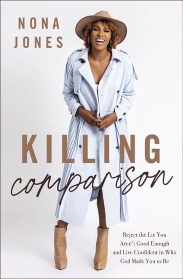 Killing Comparison: Reject the Lie You Aren't Good Enough and Live Confident in Who God Made You to Be Nona Jones