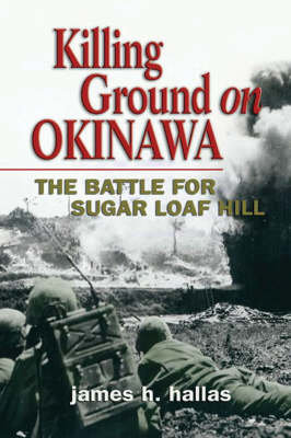 Killing Ground on Okinawa: The Battle for Sugar Loaf Hill Hallas James H.