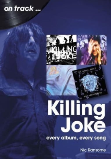 Killing Joke On Track: Every Album, Every Song Nic Ransome