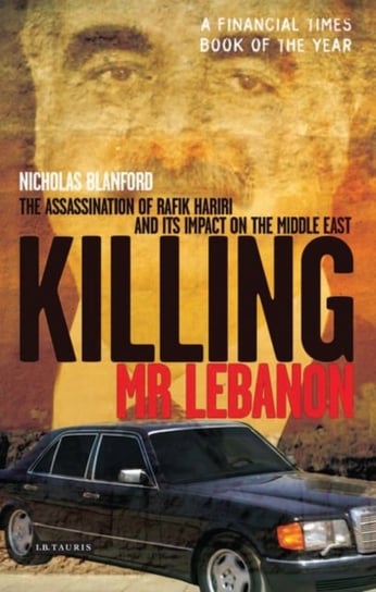 Killing Mr. Lebanon: The Assassination of Rafik Hariri and Its Impact on the Middle East Blanford Nicholas