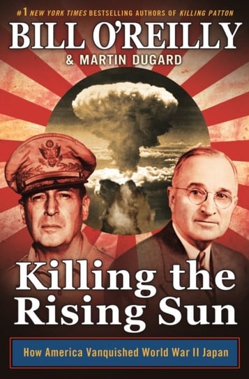 Killing the Rising Sun. How America Vanquished World War II Japan Bill Oreilly, Martin Dugard