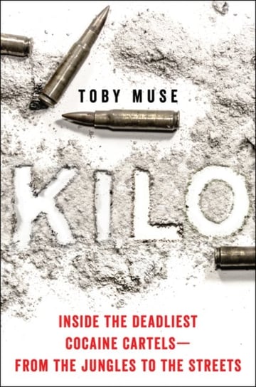 Kilo: Inside the Deadliest Cocaine Cartels-from the Jungles to the Streets Muse Toby