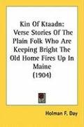 Kin of Ktaadn: Verse Stories of the Plain Folk Who Are Keeping Bright the Old Home Fires Up in Maine (1904) Day Holman F.