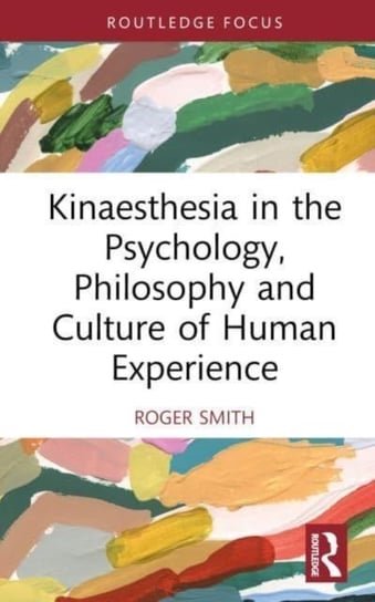 Kinaesthesia in the Psychology, Philosophy and Culture of Human Experience Smith Roger
