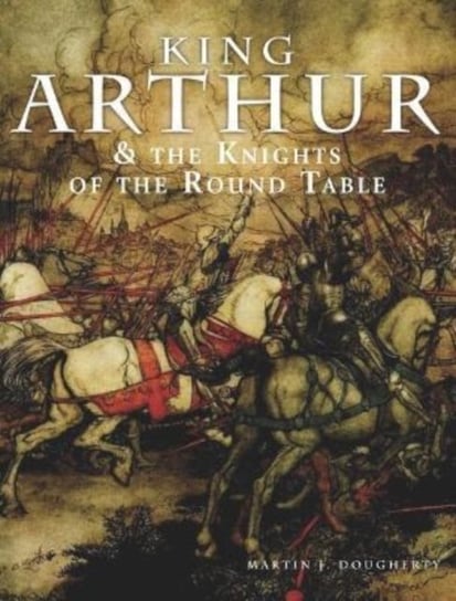 King Arthur and the Knights of the Round Table Martin J Dougherty