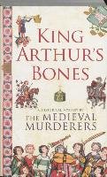 King Arthur's Bones The Medieval Murderers