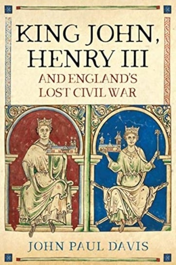 King John, Henry III and Englands Lost Civil War John Paul Davis