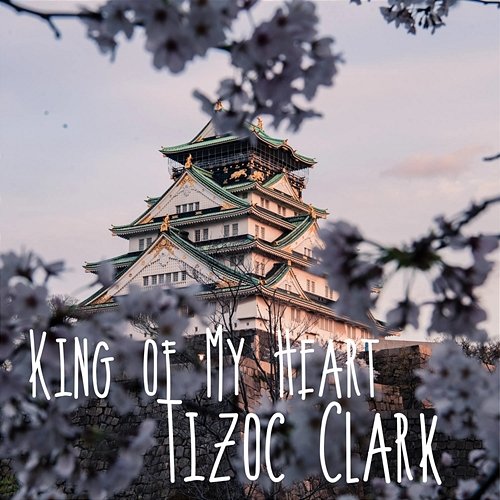 King of My Heart Tizoc Clark