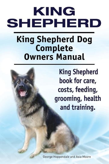 King Shepherd. King Shepherd Dog Complete Owners Manual. King Shepherd book for care, costs, feeding, grooming, health and training. Hoppendale George