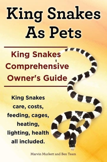 King Snakes as Pets. King Snakes Comprehensive Owner's Guide. Kingsnakes Care, Costs, Feeding, Cages, Heating, Lighting, Health All Included. Murkett Marvin