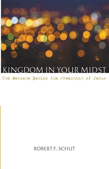 Kingdom in Your Midst Schut Robert F.