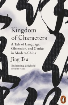 Kingdom of Characters: A Tale of Language, Obsession, and Genius in Modern China Jing Tsu
