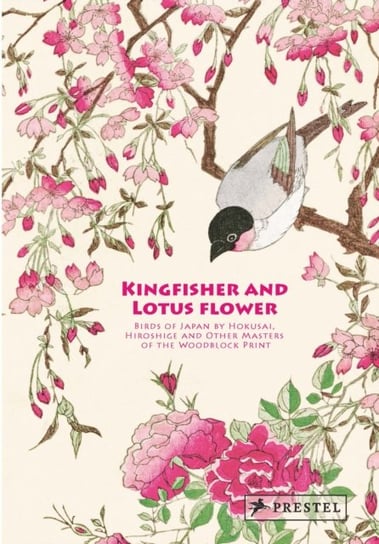 Kingfisher with Lotus Flower: Birds of Japan by Hokusai, Hiroshige and Other Masters of the Woodbloc Opracowanie zbiorowe