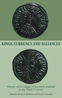 Kings, Currency and Alliances: History and Coinage of Southern England in the Ninth Century Boydell & Brewer Ltd