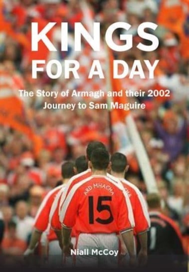Kings for a Day. The Story of Armagh and their 2002 Journey to Sam Maguire O'Brien Press Ltd