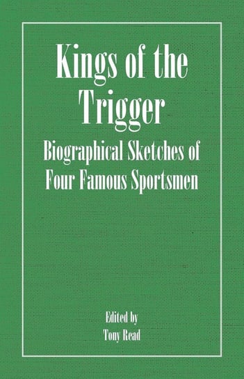 Kings of the Trigger - Biographical Sketches of Four Famous Sportsmen Thormanby
