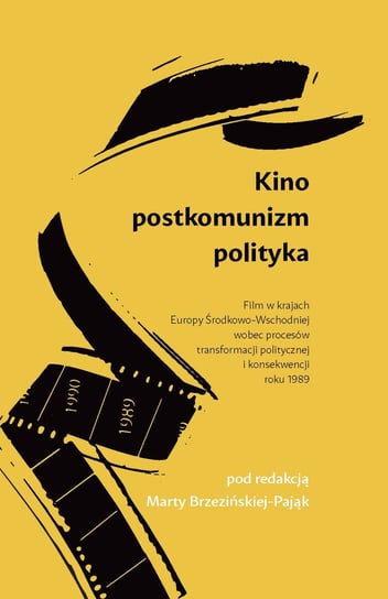 Kino, postkomunizm, polityka. Film w krajach Europy Środkowo-Wschodniej wobec procesów transformacji politycznej i konsekwencji roku 1989 Opracowanie zbiorowe