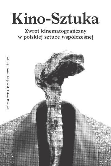 Kino-sztuka. Zwrot kinematograficzny w polskiej sztuce współczesnej Majmurek Jakub, Ronduda Łukasz