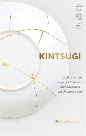 Kintsugi: Embrace your imperfections and find happiness - the Japanese way Navarro Tomas