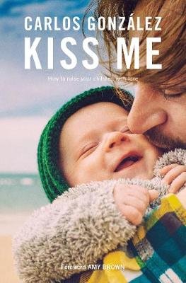 Kiss Me: How to Raise your Children with Love Gonzalez Carlos