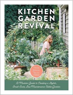 Kitchen Garden Revival: A modern guide to creating a stylish, small-scale, low-maintenance, edible garden Nicole Johnsey Burke