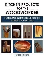 Kitchen Projects for the Woodworker: Plans and Instructions for 50 Useful Kitchen Items Horner Ken