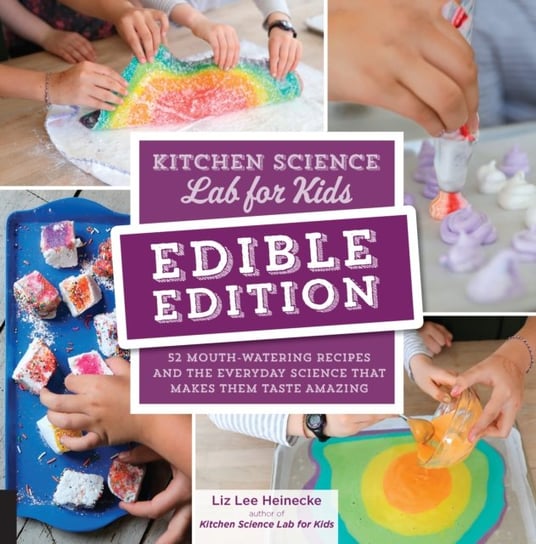 Kitchen Science Lab for Kids: Edible Edition: 52 Mouth-Watering Recipes and the Everyday Science That Makes Them Taste Amazing Heinecke Liz Lee